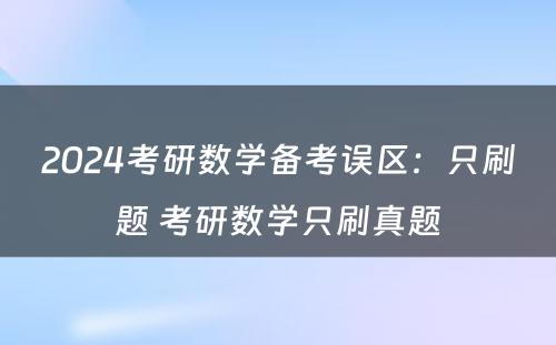 2024考研数学备考误区：只刷题 考研数学只刷真题