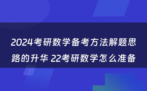 2024考研数学备考方法解题思路的升华 22考研数学怎么准备