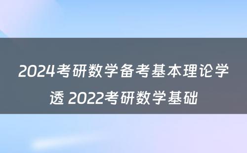 2024考研数学备考基本理论学透 2022考研数学基础