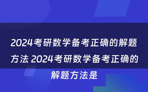 2024考研数学备考正确的解题方法 2024考研数学备考正确的解题方法是