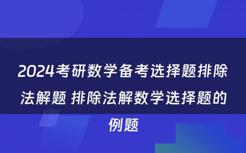 2024考研数学备考选择题排除法解题 排除法解数学选择题的例题