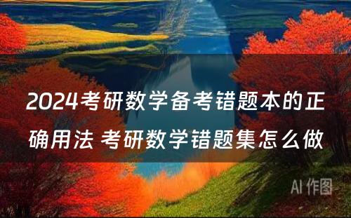 2024考研数学备考错题本的正确用法 考研数学错题集怎么做