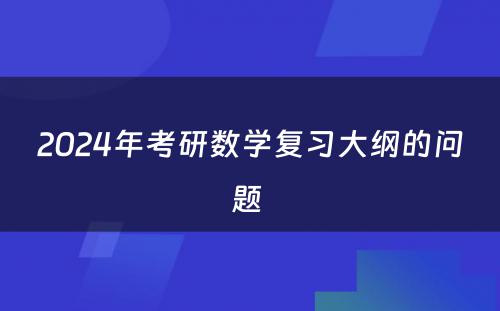 2024年考研数学复习大纲的问题 