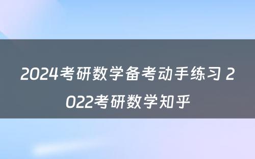 2024考研数学备考动手练习 2022考研数学知乎