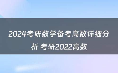 2024考研数学备考高数详细分析 考研2022高数