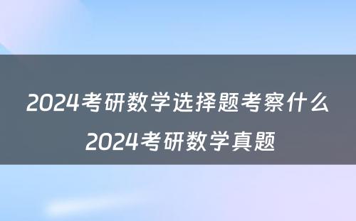 2024考研数学选择题考察什么 2024考研数学真题