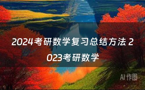 2024考研数学复习总结方法 2023考研数学