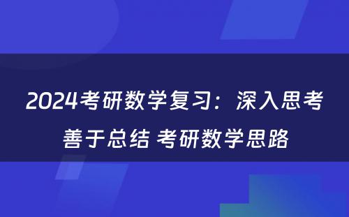 2024考研数学复习：深入思考善于总结 考研数学思路