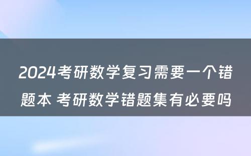 2024考研数学复习需要一个错题本 考研数学错题集有必要吗