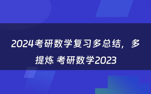 2024考研数学复习多总结，多提炼 考研数学2023