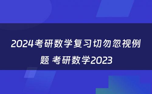 2024考研数学复习切勿忽视例题 考研数学2023