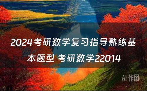 2024考研数学复习指导熟练基本题型 考研数学22014