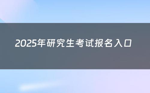 2025年研究生考试报名入口 