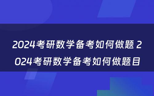 2024考研数学备考如何做题 2024考研数学备考如何做题目