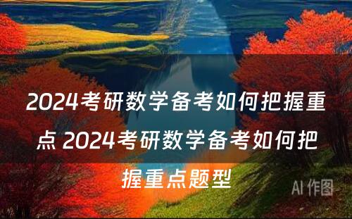 2024考研数学备考如何把握重点 2024考研数学备考如何把握重点题型