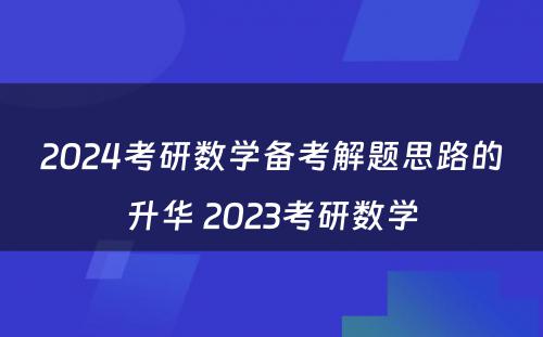 2024考研数学备考解题思路的升华 2023考研数学