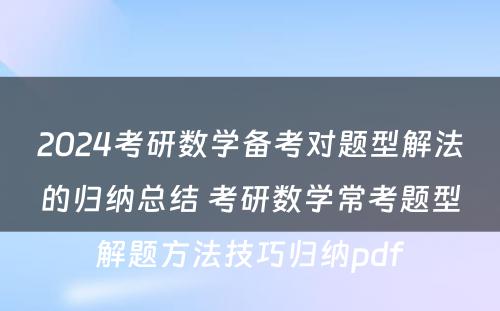 2024考研数学备考对题型解法的归纳总结 考研数学常考题型解题方法技巧归纳pdf