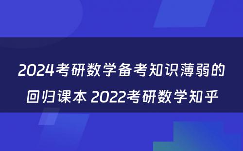 2024考研数学备考知识薄弱的回归课本 2022考研数学知乎