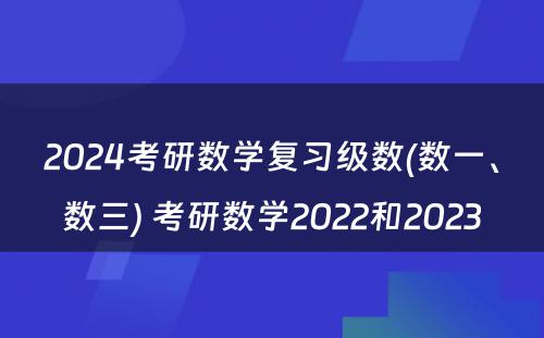 2024考研数学复习级数(数一、数三) 考研数学2022和2023