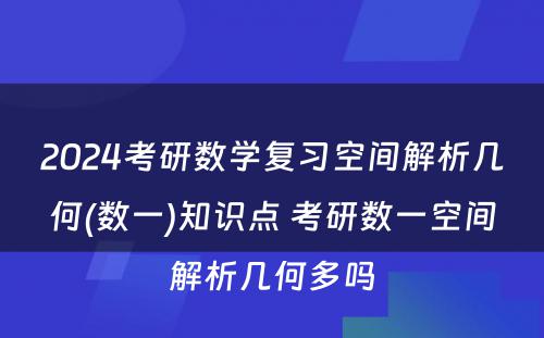 2024考研数学复习空间解析几何(数一)知识点 考研数一空间解析几何多吗