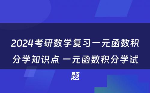 2024考研数学复习一元函数积分学知识点 一元函数积分学试题