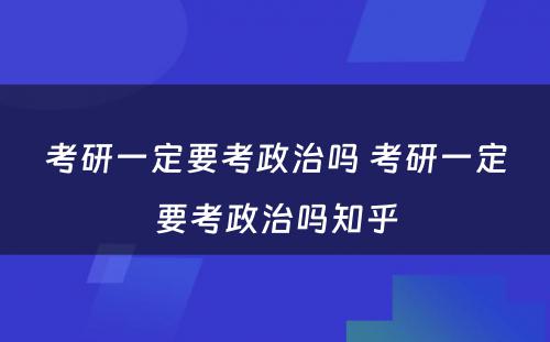 考研一定要考政治吗 考研一定要考政治吗知乎