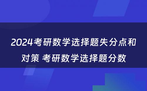 2024考研数学选择题失分点和对策 考研数学选择题分数