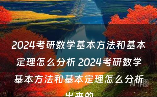 2024考研数学基本方法和基本定理怎么分析 2024考研数学基本方法和基本定理怎么分析出来的