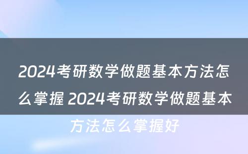 2024考研数学做题基本方法怎么掌握 2024考研数学做题基本方法怎么掌握好