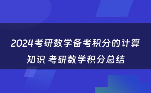 2024考研数学备考积分的计算知识 考研数学积分总结