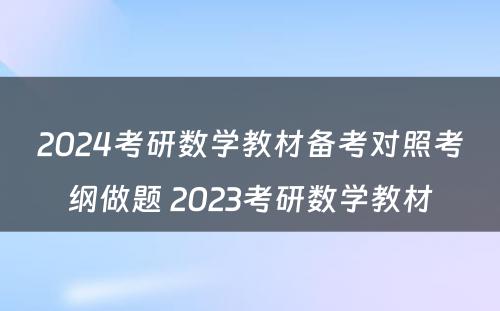 2024考研数学教材备考对照考纲做题 2023考研数学教材