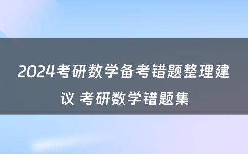 2024考研数学备考错题整理建议 考研数学错题集