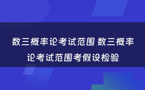 数三概率论考试范围 数三概率论考试范围考假设检验