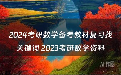 2024考研数学备考教材复习找关键词 2023考研数学资料