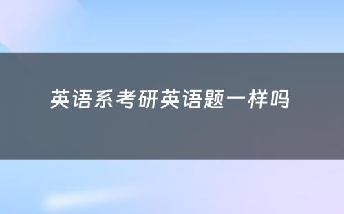 英语系考研英语题一样吗 