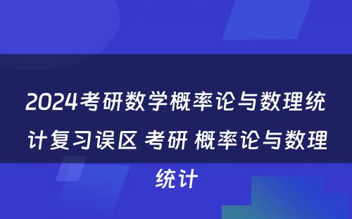 2024考研数学概率论与数理统计复习误区 考研 概率论与数理统计