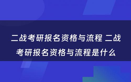 二战考研报名资格与流程 二战考研报名资格与流程是什么