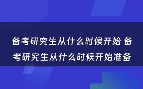 备考研究生从什么时候开始 备考研究生从什么时候开始准备