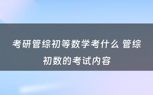 考研管综初等数学考什么 管综初数的考试内容