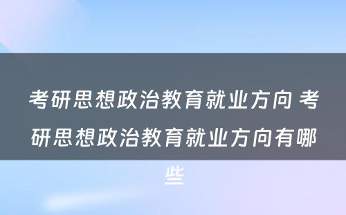 考研思想政治教育就业方向 考研思想政治教育就业方向有哪些