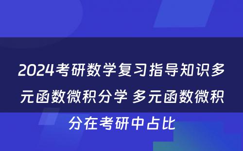 2024考研数学复习指导知识多元函数微积分学 多元函数微积分在考研中占比