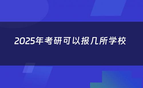 2025年考研可以报几所学校 