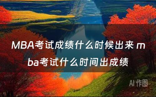 MBA考试成绩什么时候出来 mba考试什么时间出成绩