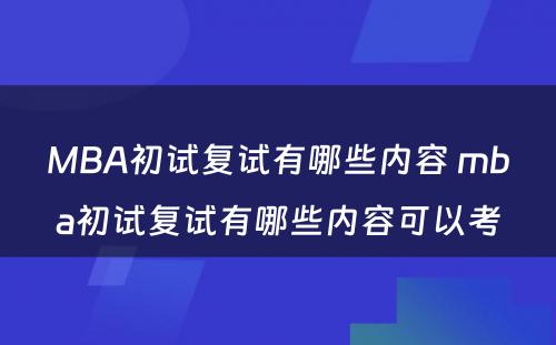 MBA初试复试有哪些内容 mba初试复试有哪些内容可以考