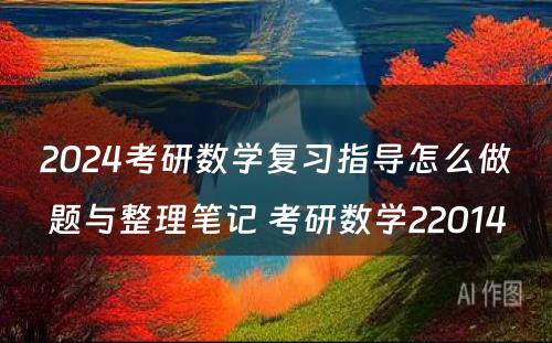 2024考研数学复习指导怎么做题与整理笔记 考研数学22014