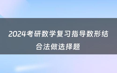 2024考研数学复习指导数形结合法做选择题 