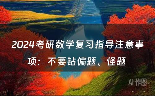 2024考研数学复习指导注意事项：不要钻偏题、怪题 