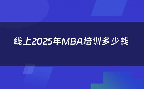 线上2025年MBA培训多少钱 