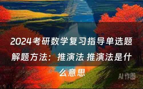 2024考研数学复习指导单选题解题方法：推演法 推演法是什么意思