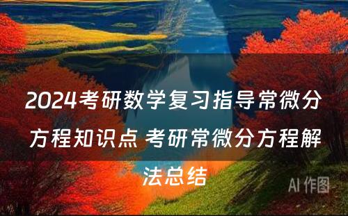 2024考研数学复习指导常微分方程知识点 考研常微分方程解法总结